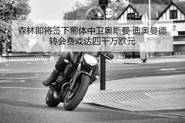 森林即将签下葡体中卫奥斯曼·迪奥曼德 转会费或达四千万欧元